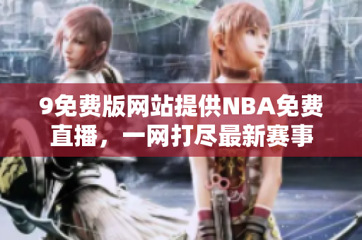 9免費(fèi)版網(wǎng)站提供NBA免費(fèi)直播，一網(wǎng)打盡最新賽事