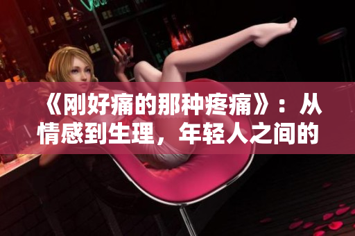 《剛好痛的那種疼痛》：從情感到生理，年輕人之間的疼痛話題審視