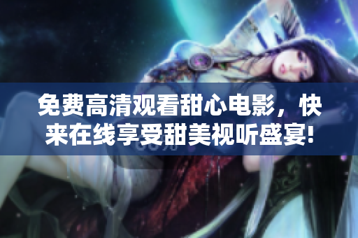 免費高清觀看甜心電影，快來在線享受甜美視聽盛宴!