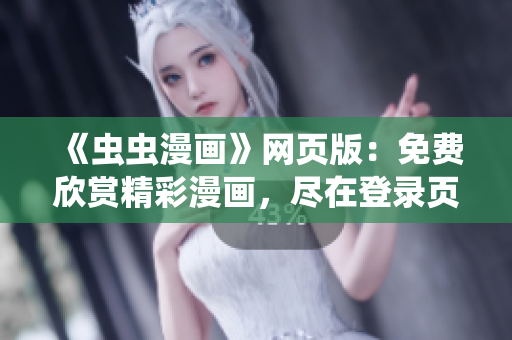 《蟲蟲漫畫》網(wǎng)頁版：免費欣賞精彩漫畫，盡在登錄頁面