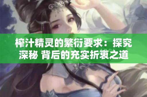 榨汁精靈的繁衍要求：探究深秘 背后的充實(shí)折衷之道