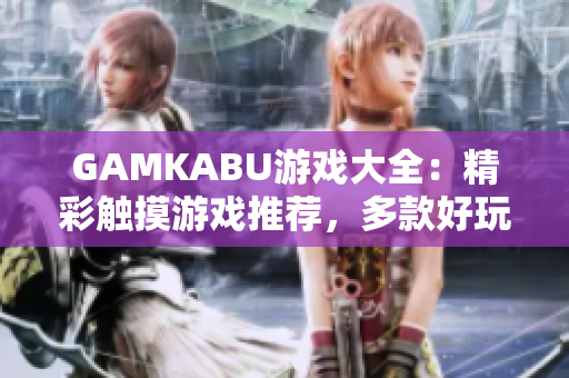 GAMKABU游戲大全：精彩觸摸游戲推薦，多款好玩游戲一網(wǎng)打盡
