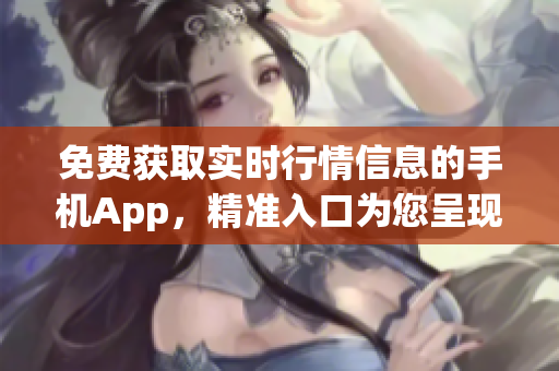 免費獲取實時行情信息的手機App，精準(zhǔn)入口為您呈現(xiàn)