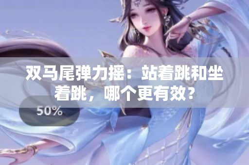 雙馬尾彈力搖：站著跳和坐著跳，哪個更有效？