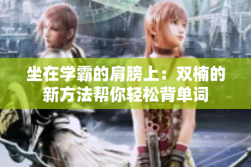 坐在學(xué)霸的肩膀上：雙楠的新方法幫你輕松背單詞