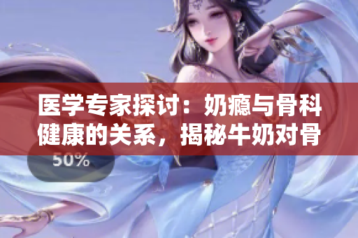 醫(yī)學(xué)專家探討：奶癮與骨科健康的關(guān)系，揭秘牛奶對(duì)骨骼的影響