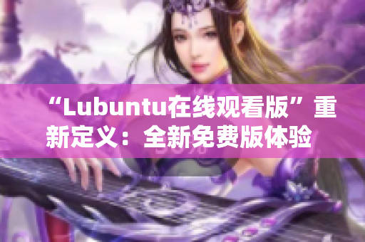 “Lubuntu在線觀看版”重新定義：全新免費版體驗 Ubuntu！