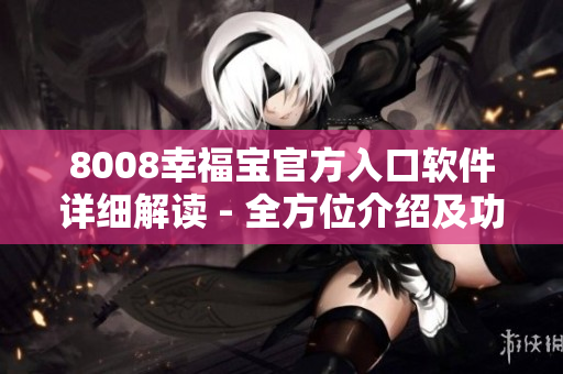 8008幸福寶官方入口軟件詳細(xì)解讀 - 全方位介紹及功能展示