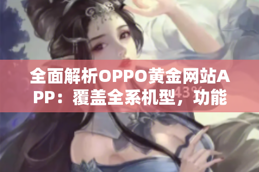 全面解析OPPO黃金網(wǎng)站APP：覆蓋全系機型，功能一網(wǎng)打盡