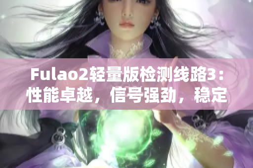 Fulao2輕量版檢測線路3：性能卓越，信號強(qiáng)勁，穩(wěn)定可靠