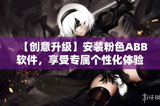 【創(chuàng)意升級(jí)】安裝粉色ABB軟件，享受專屬個(gè)性化體驗(yàn)