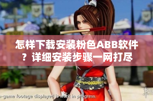 怎樣下載安裝粉色ABB軟件？詳細(xì)安裝步驟一網(wǎng)打盡