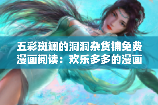 五彩斑斕的洞洞雜貨鋪免費漫畫閱讀：歡樂多多的漫畫世界等你來探索