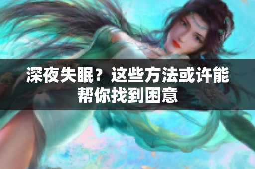 深夜失眠？這些方法或許能幫你找到困意