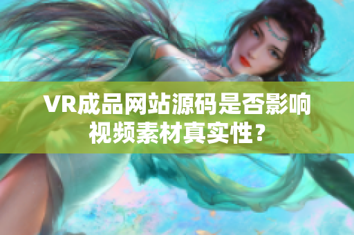VR成品網(wǎng)站源碼是否影響視頻素材真實性？