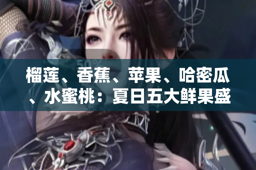 榴蓮、香蕉、蘋(píng)果、哈密瓜、水蜜桃：夏日五大鮮果盛宴