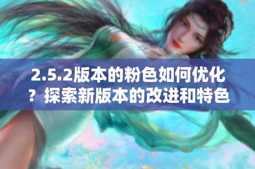 2.5.2版本的粉色如何優(yōu)化？探索新版本的改進(jìn)和特色