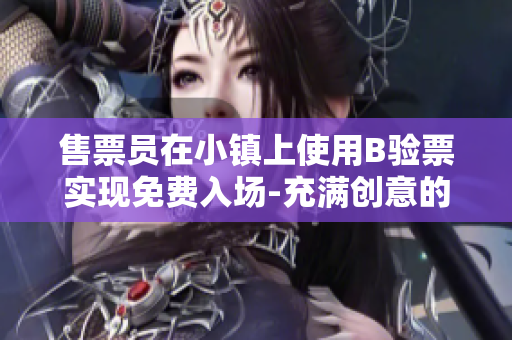 售票員在小鎮(zhèn)上使用B驗(yàn)票實(shí)現(xiàn)免費(fèi)入場(chǎng)-充滿創(chuàng)意的閱讀體驗(yàn)