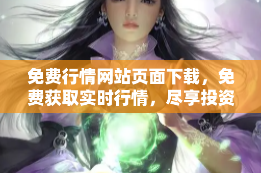 免費行情網(wǎng)站頁面下載，免費獲取實時行情，盡享投資利器