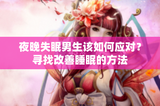 夜晚失眠男生該如何應(yīng)對(duì)？尋找改善睡眠的方法