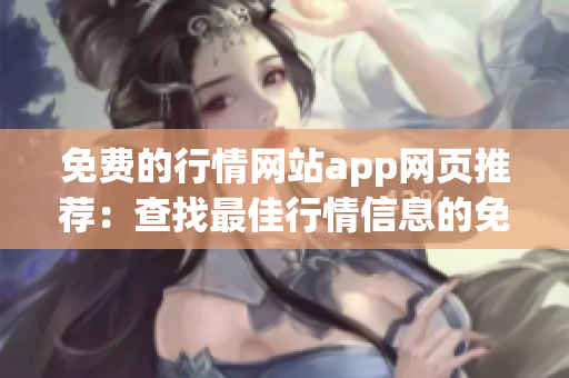 免費(fèi)的行情網(wǎng)站app網(wǎng)頁推薦：查找最佳行情信息的免費(fèi)App推介