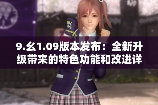 9.幺1.09版本發(fā)布：全新升級(jí)帶來的特色功能和改進(jìn)詳解