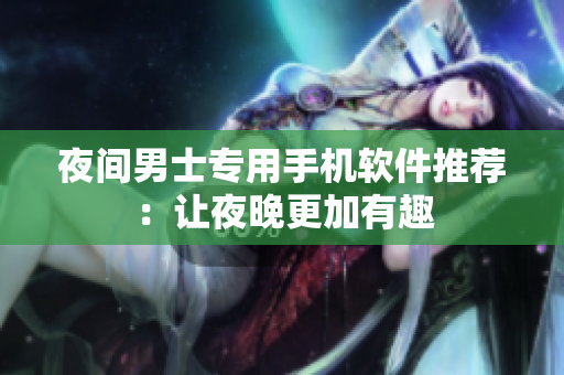 夜間男士專用手機(jī)軟件推薦：讓夜晚更加有趣