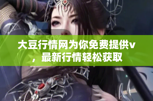 大豆行情網(wǎng)為你免費(fèi)提供v，最新行情輕松獲取