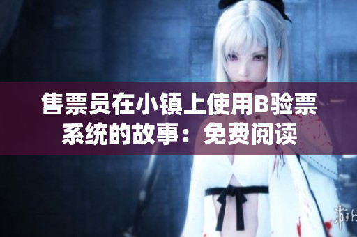 售票員在小鎮(zhèn)上使用B驗(yàn)票系統(tǒng)的故事：免費(fèi)閱讀