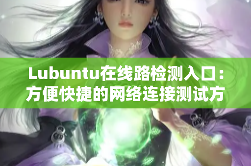 Lubuntu在線路檢測(cè)入口：方便快捷的網(wǎng)絡(luò)連接測(cè)試方式