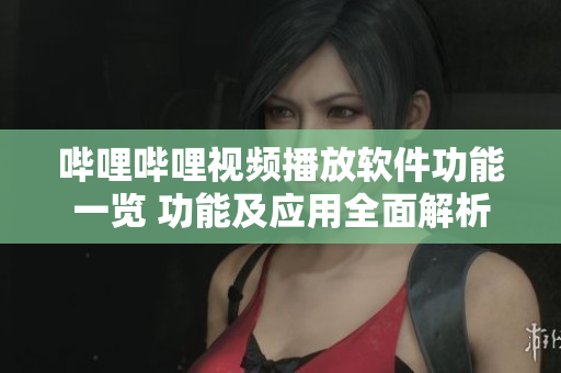嗶哩嗶哩視頻播放軟件功能一覽 功能及應用全面解析