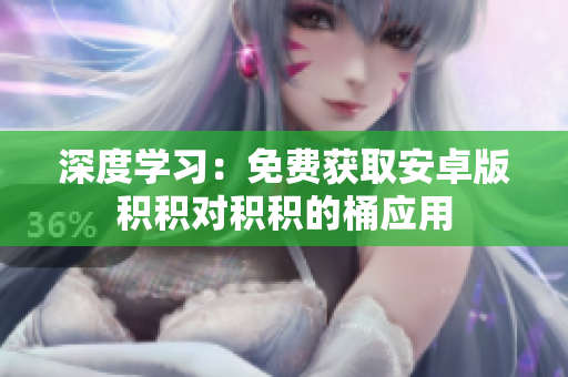 深度學(xué)習(xí)：免費獲取安卓版積積對積積的桶應(yīng)用