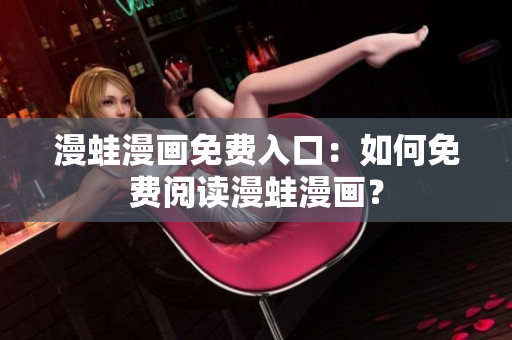 漫蛙漫畫免費入口：如何免費閱讀漫蛙漫畫？