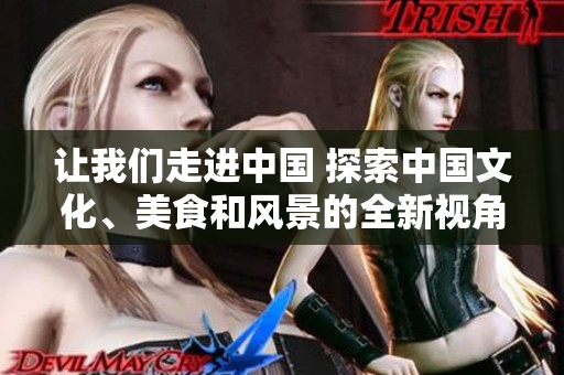 讓我們走進中國 探索中國文化、美食和風景的全新視角