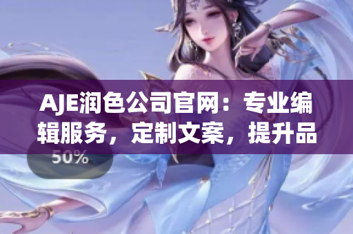 AJE潤色公司官網(wǎng)：專業(yè)編輯服務(wù)，定制文案，提升品牌形象