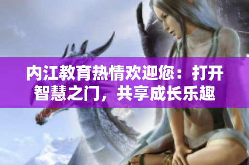 內(nèi)江教育熱情歡迎您：打開智慧之門，共享成長(zhǎng)樂趣