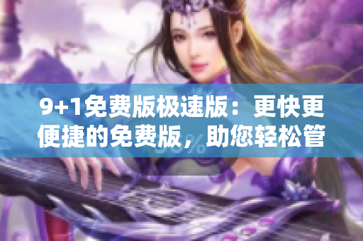 9+1免費版極速版：更快更便捷的免費版，助您輕松管理個人事務