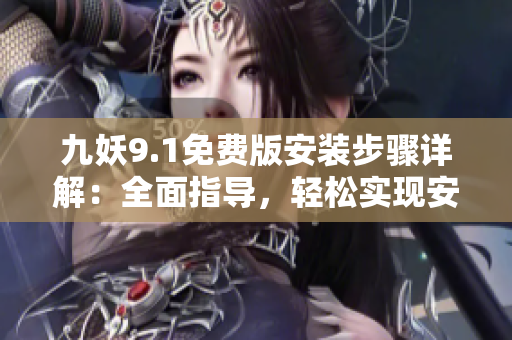 九妖9.1免費(fèi)版安裝步驟詳解：全面指導(dǎo)，輕松實(shí)現(xiàn)安裝成功