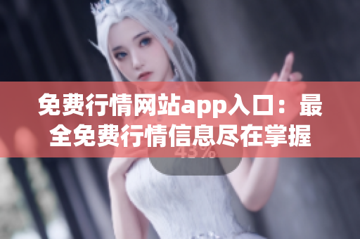 免費行情網(wǎng)站app入口：最全免費行情信息盡在掌握
