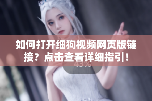 如何打開細(xì)狗視頻網(wǎng)頁版鏈接？點(diǎn)擊查看詳細(xì)指引！