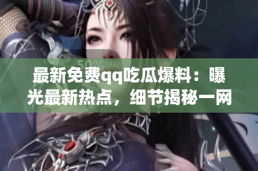 最新免費qq吃瓜爆料：曝光最新熱點，細(xì)節(jié)揭秘一網(wǎng)打盡