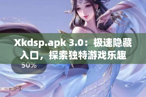 Xkdsp.apk 3.0：極速隱藏入口，探索獨(dú)特游戲樂(lè)趣