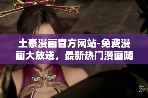 土豪漫畫官方網(wǎng)站-免費(fèi)漫畫大放送，最新熱門漫畫隨時看