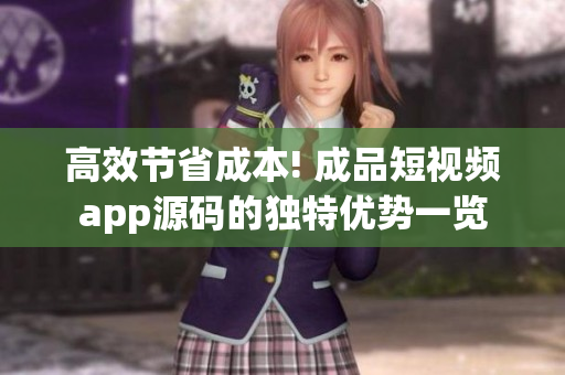 高效節(jié)省成本! 成品短視頻app源碼的獨(dú)特優(yōu)勢(shì)一覽