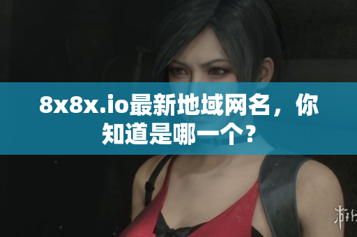 8x8x.io最新地域網(wǎng)名，你知道是哪一個(gè)？
