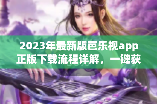 2023年最新版芭樂視app正版下載流程詳解，一鍵獲取高清影視資源