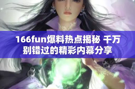 166fun爆料熱點(diǎn)揭秘 千萬(wàn)別錯(cuò)過(guò)的精彩內(nèi)幕分享