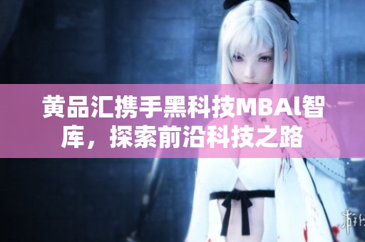 黃品匯攜手黑科技MBAl智庫，探索前沿科技之路