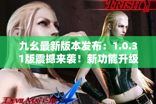 九幺最新版本發(fā)布：1.0.31版震撼來襲！新功能升級，用戶體驗(yàn)再升級