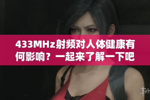 433MHz射頻對人體健康有何影響？一起來了解一下吧
